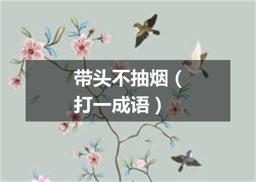 带头不抽烟（打一成语）