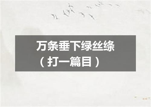 万条垂下绿丝绦（打一篇目）