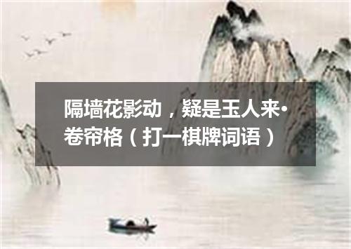 隔墙花影动，疑是玉人来·卷帘格（打一棋牌词语）
