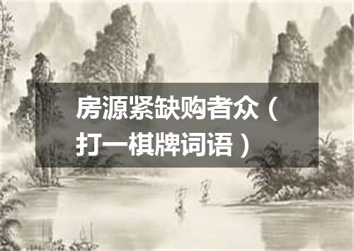 房源紧缺购者众（打一棋牌词语）