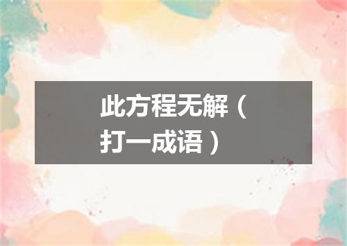 此方程无解（打一成语）