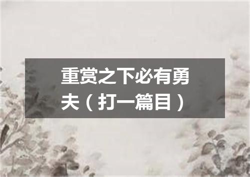 重赏之下必有勇夫（打一篇目）