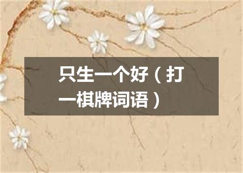 只生一个好（打一棋牌词语）