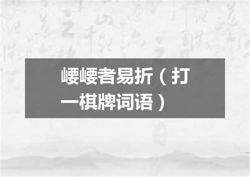 崾崾者易折（打一棋牌词语）