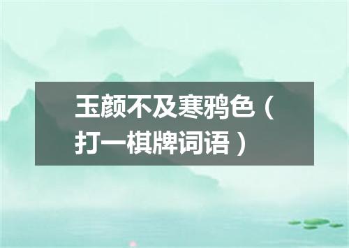 玉颜不及寒鸦色（打一棋牌词语）