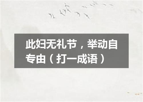 此妇无礼节，举动自专由（打一成语）