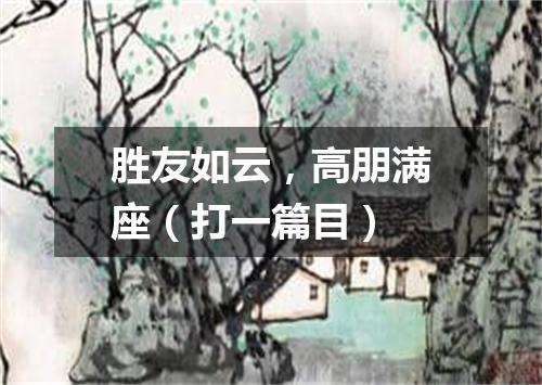 胜友如云，高朋满座（打一篇目）