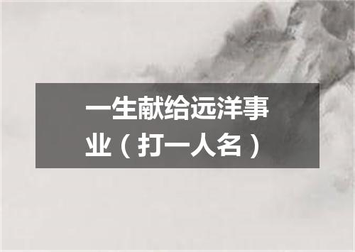 一生献给远洋事业（打一人名）