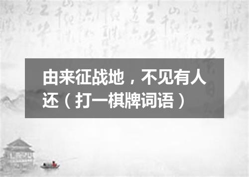 由来征战地，不见有人还（打一棋牌词语）