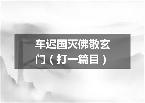 车迟国灭佛敬玄门（打一篇目）
