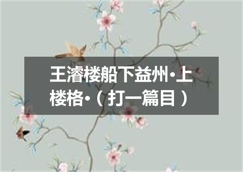 王濬楼船下益州·上楼格·（打一篇目）