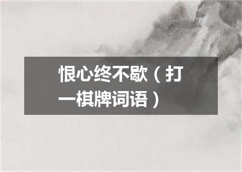 恨心终不歇（打一棋牌词语）