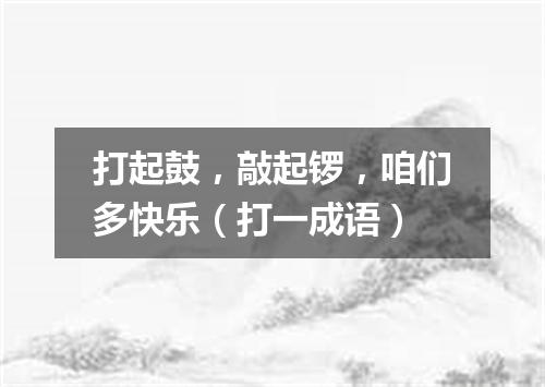 打起鼓，敲起锣，咱们多快乐（打一成语）