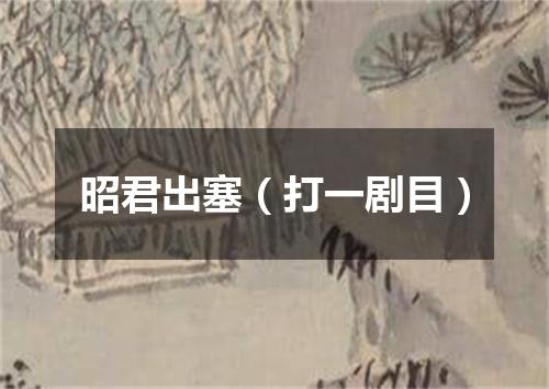 昭君出塞（打一剧目）