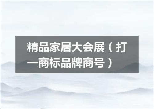 精品家居大会展（打一商标品牌商号）
