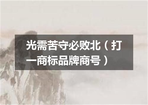 光需苦守必败北（打一商标品牌商号）