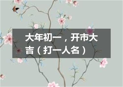 大年初一，开市大吉（打一人名）