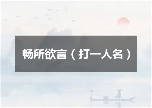 畅所欲言（打一人名）
