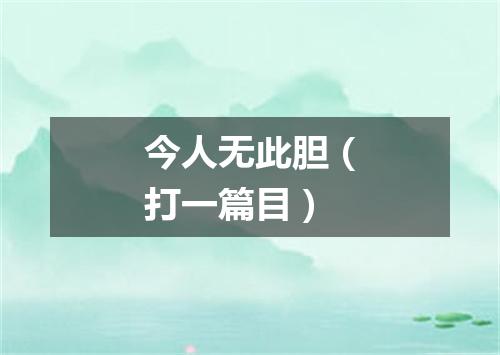 今人无此胆（打一篇目）