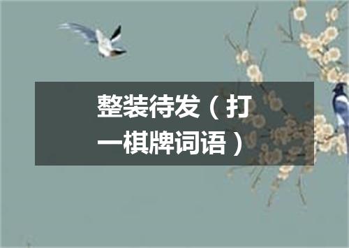 整装待发（打一棋牌词语）