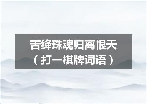 苦绛珠魂归离恨天（打一棋牌词语）