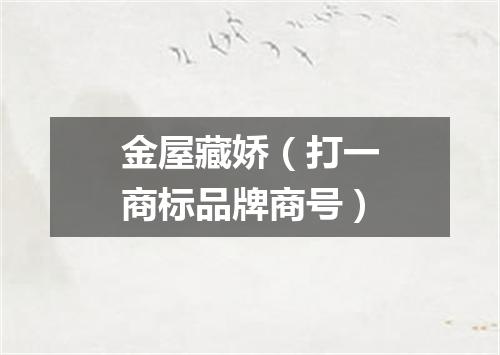金屋藏娇（打一商标品牌商号）