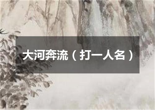 大河奔流（打一人名）