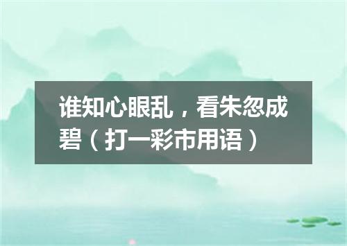谁知心眼乱，看朱忽成碧（打一彩市用语）