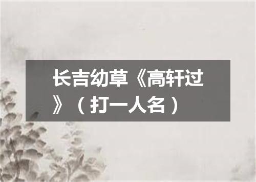 长吉幼草《高轩过》（打一人名）