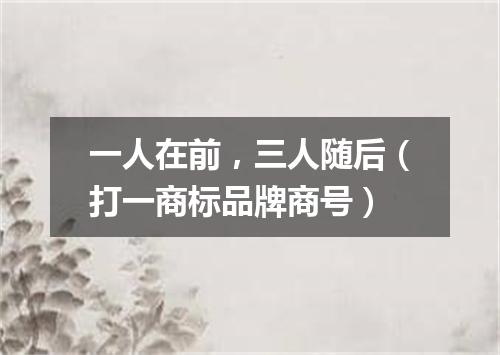 一人在前，三人随后（打一商标品牌商号）