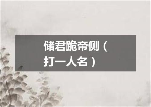 储君跪帝侧（打一人名）