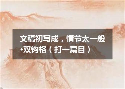 文稿初写成，情节太一般·双钩格（打一篇目）