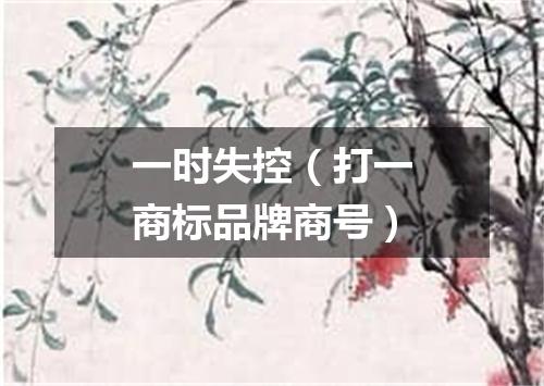 一时失控（打一商标品牌商号）