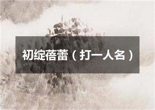 初绽蓓蕾（打一人名）