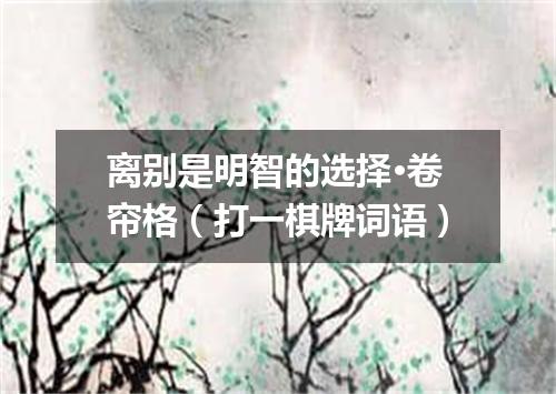 离别是明智的选择·卷帘格（打一棋牌词语）