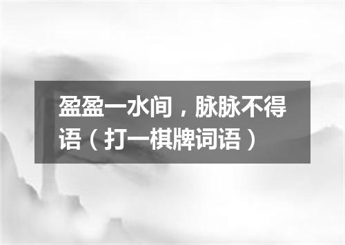 盈盈一水间，脉脉不得语（打一棋牌词语）