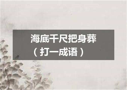 海底千尺把身葬（打一成语）