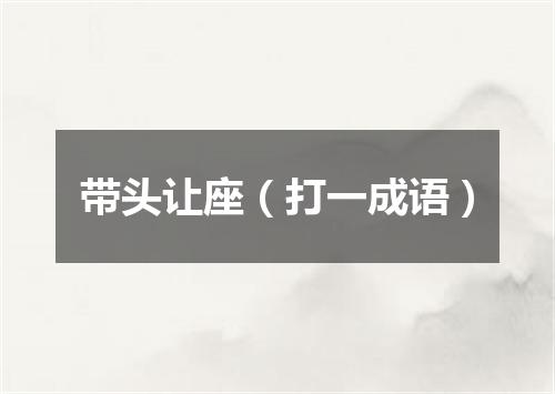 带头让座（打一成语）