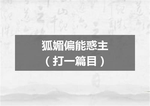 狐媚偏能惑主（打一篇目）