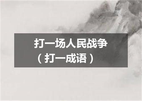 打一场人民战争（打一成语）
