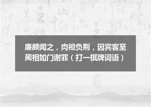 廉颇闻之，肉袒负荆，因宾客至蔺相如门谢罪（打一棋牌词语）