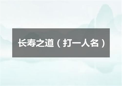 长寿之道（打一人名）