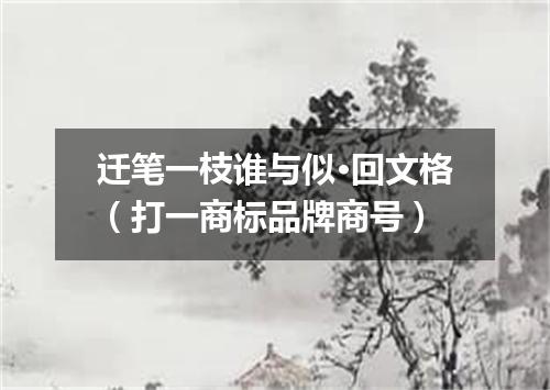 迁笔一枝谁与似·回文格（打一商标品牌商号）
