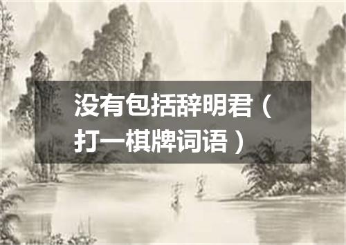 没有包括辞明君（打一棋牌词语）