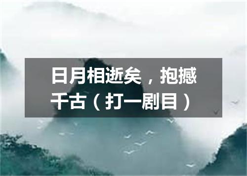 日月相逝矣，抱撼千古（打一剧目）