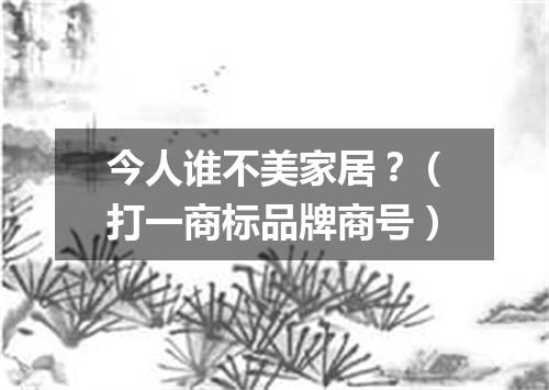 今人谁不美家居？（打一商标品牌商号）