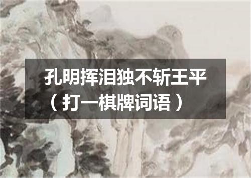 孔明挥泪独不斩王平（打一棋牌词语）