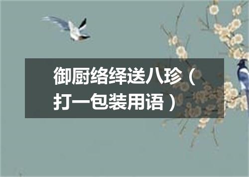 御厨络绎送八珍（打一包装用语）