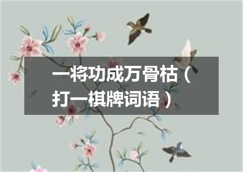 一将功成万骨枯（打一棋牌词语）