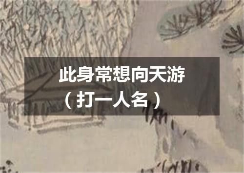 此身常想向天游（打一人名）